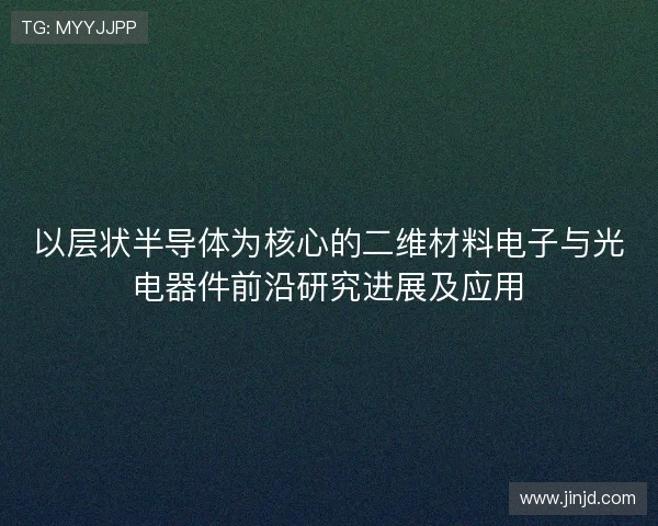 以层状半导体为核心的二维材料电子与光电器件前沿研究进展及应用