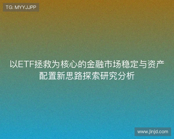以ETF拯救为核心的金融市场稳定与资产配置新思路探索研究分析